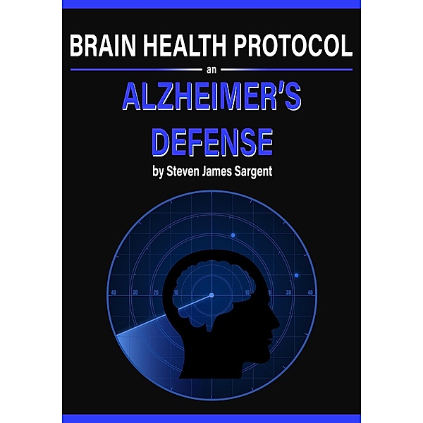Brain Health Protocol- An Alzheimer's Defense, Steven Sargent