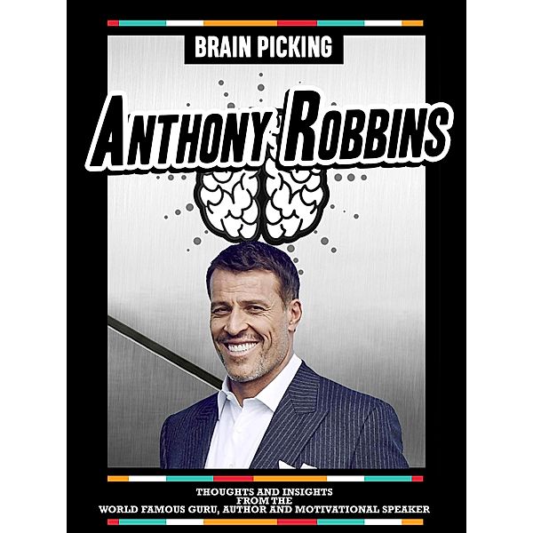 Brain Picking Anthony Robbins: Thoughts And Insights From The World Famous Guru, Author And Motivational Speaker, Brain Picking Icons