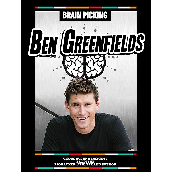 Brain Picking Ben Greenfields: Thoughts And Insights From The Biohacker, Athlete And Author, Brain Picking Icons