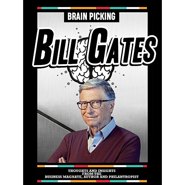Brain Picking Bill Gates: Thoughts And Insights From The Business Magnate, Author And Philantropist, Brain Picking Icons