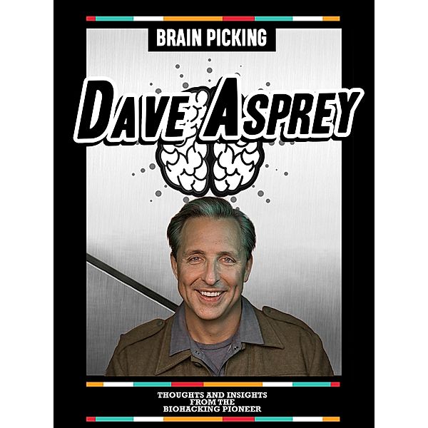 Brain Picking Dave Asprey: Thoughts And Insights From The Biohacking Pioneer, Brain Picking Icons