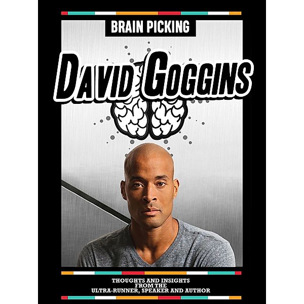 Brain Picking David Goggins: Thoughts And Insights From The Ultra-Runner, Speaker And Author, Brain Picking Icons