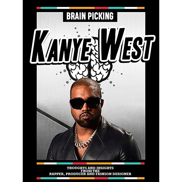 Brain Picking Kanye West: Thoughts And Insights From The Rapper, Producer And Fashion Designer, Brain Picking Icons