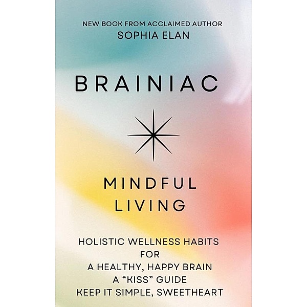 Brainiac: Mindful Living for a Healthy, Happy Brain (The KISS Series; Keep it Simple, Sweetheart) / The KISS Series; Keep it Simple, Sweetheart, Sophia Elan