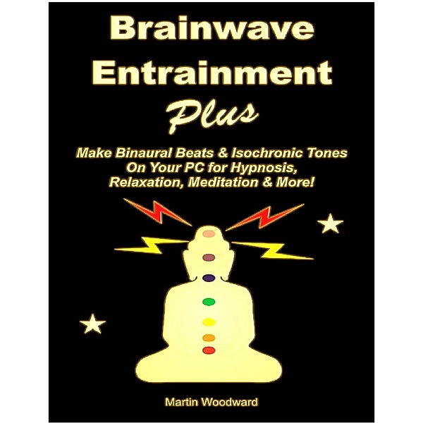 Brainwave Entrainment Plus: Make Binaural Beats & Isochronic Tones On Your PC for Hypnosis, Relaxation, Meditation & More!, Martin Woodward