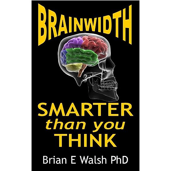 BrainWidth: Smarter than you Think, Brian E Walsh PhD