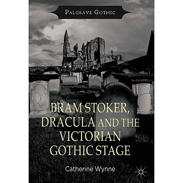 Bram Stoker, Dracula and the Victorian Gothic Stage / Palgrave Gothic, C. Wynne