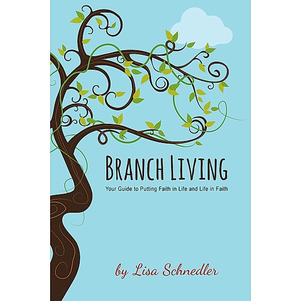 Branch Living: Your Guide to Putting Faith in Life and Life in Faith, Lisa Schnedler