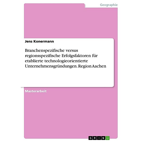 Branchenspezifische versus regionsspezifische Erfolgsfaktoren für etablierte technologieorientierte Unternehmensgründungen. Region Aachen, Jens Konermann