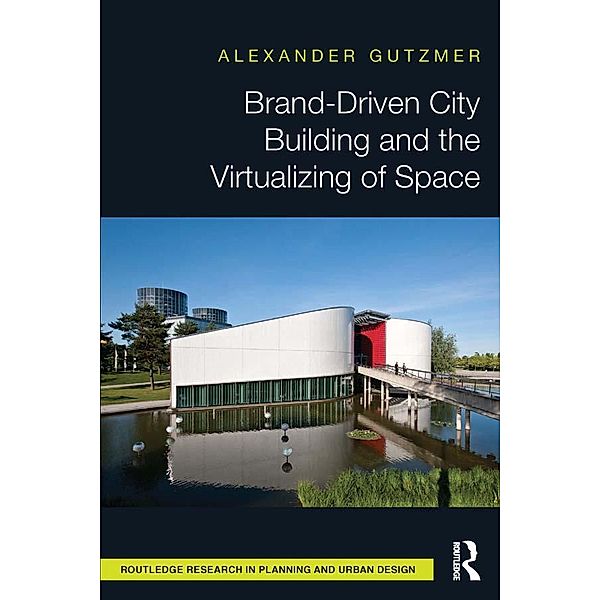 Brand-Driven City Building and the Virtualizing of Space, Alexander Gutzmer