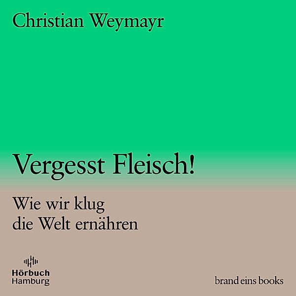 brand eins audio books - 1 - Vergesst Fleisch! (brand eins audio books 1), Christian Weymayr