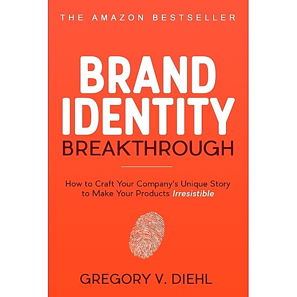 Brand Identity Breakthrough: How to Craft Your Company's Unique Story to Make Your Products Irresistible, Gregory Diehl