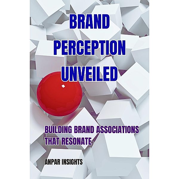 Brand Perception Unveiled: Building Brand Associations That Resonate, Anpar Insights