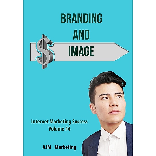 Branding and Image (Internet Marketing Success, #4), Ajm Marketing