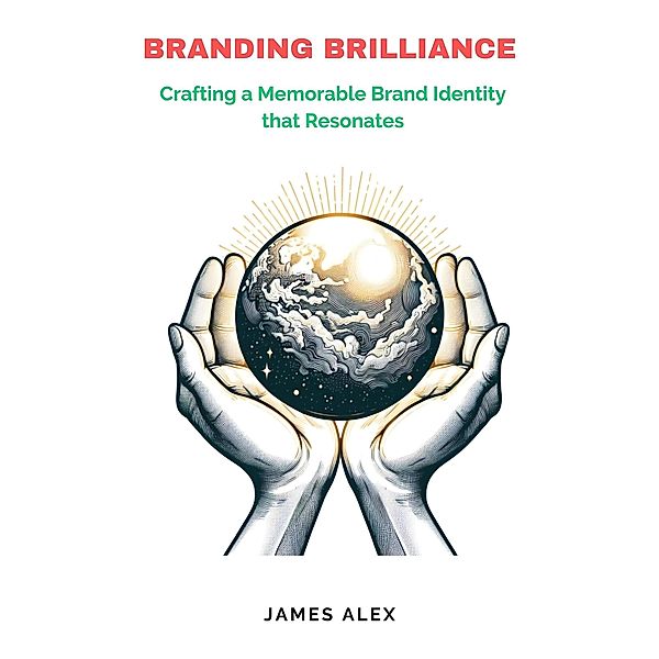 Branding Brilliance: Crafting a Memorable Brand Identity that Resonates, James Alex