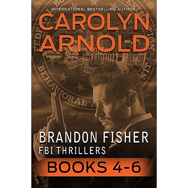 Brandon Fisher FBI Thriller Box Set: Brandon Fisher FBI Thriller Box Set Two: Books 4-6, Carolyn Arnold