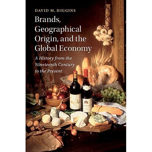 Brands, Geographical Origin, and the Global Economy / Cambridge Studies in the Emergence of Global Enterprise, David M. Higgins