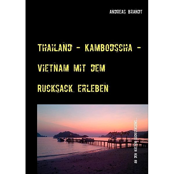 Brandt, A: Thailand - Kambodscha - Vietnam mit dem Rucksack, Andreas Brandt