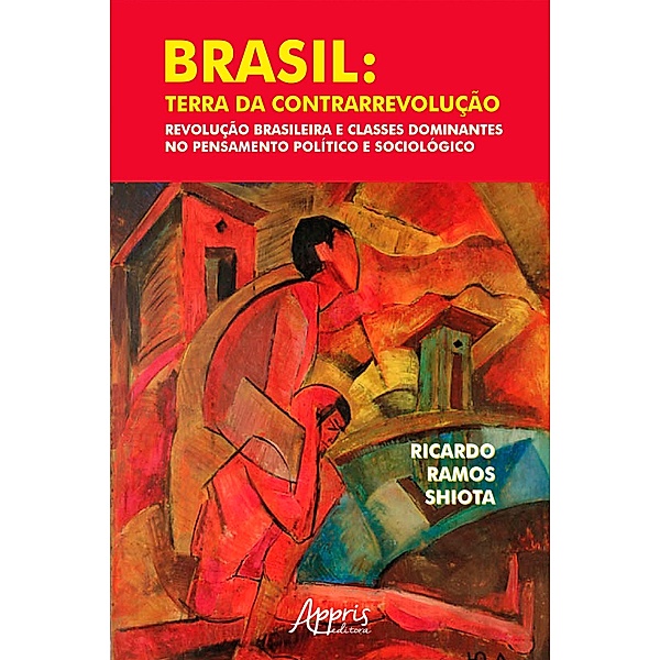 Brasil: Terra da Contrarrevolução - Revolução Brasileira e Classes Dominantes no Pensamento Político e Sociológico, Ricardo Ramos Shiota
