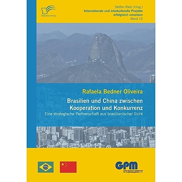 Brasilien und China zwischen Kooperation und Konkurrenz - Eine strategische Partnerschaft aus brasilianischer Sicht / Internationale und Interkulturelle Projekte erfolgreich umsetzen, Rafaela Bedner Oliveira