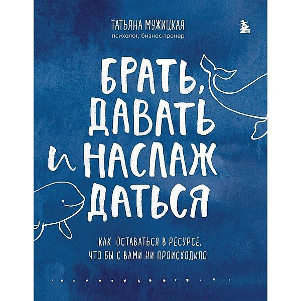 Brat', davat' i naslazhdat'sja. Kak ostavat'sja v resurse, chto by s vami ni proishodilo, Tat'jana Muzhickaja