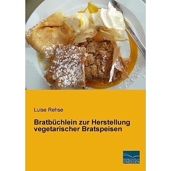 Bratbüchlein zur Herstellung vegetarischer Bratspeisen, Luise Rehse