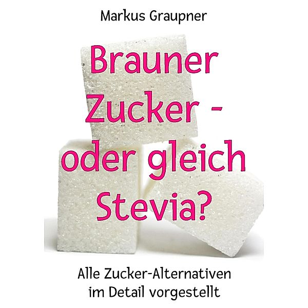 Brauner Zucker - oder gleich Stevia?, Markus Graupner