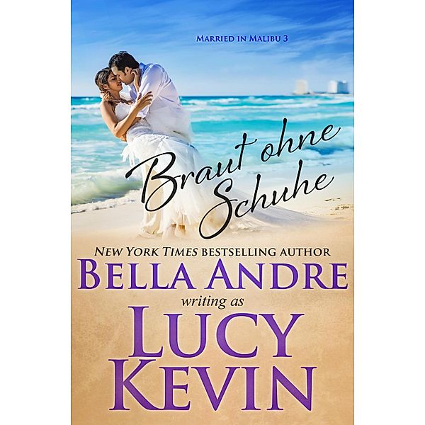 Braut ohne Schuhe (Married in Malibu 3) / Married in Malibu Bd.3, Bella Andre, Lucy Kevin