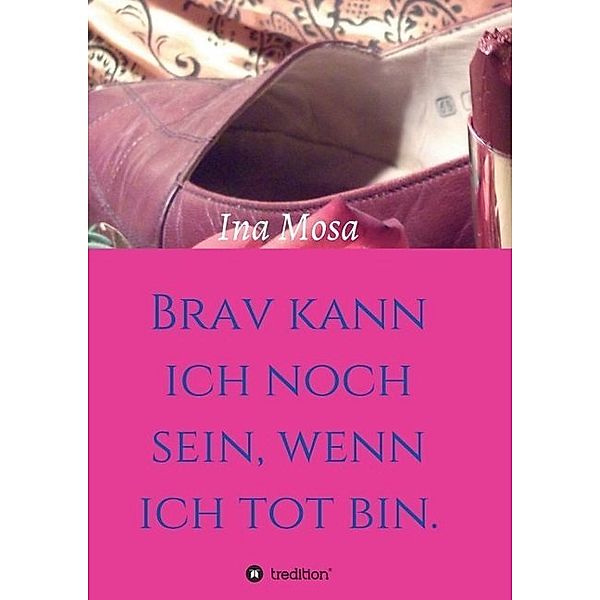 Brav kann ich noch sein, wenn ich tot bin, Ina Mosa