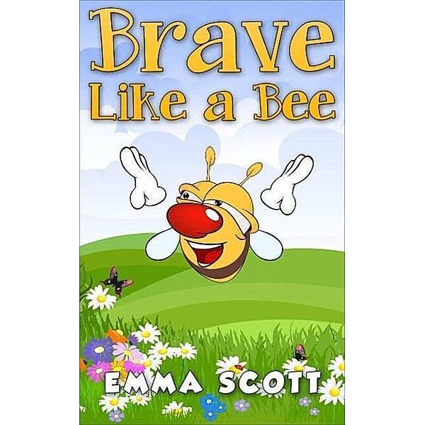 Brave Like a Bee (Bedtime Stories for Children, Bedtime Stories for Kids, Children's Books Ages 3 - 5, #1), Emma Scott