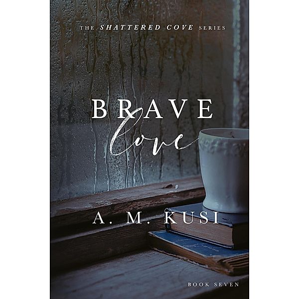 Brave Love (Shattered Cove Series, #7) / Shattered Cove Series, A. M. Kusi