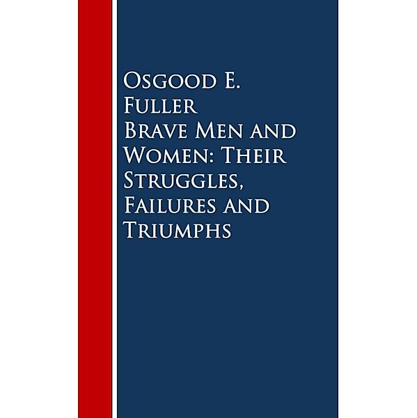 Brave Men and Women: Their Struggles, Failures and Triumphs, Osgood E. Fuller