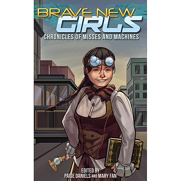 Brave New Girls: Chronicles of Misses and Machines / Brave New Girls, Mary Fan, Paige Daniels