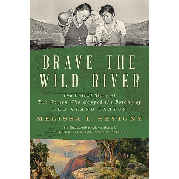 Brave the Wild River: The Untold Story of Two Women Who Mapped the Botany of the Grand Canyon, Melissa L. Sevigny