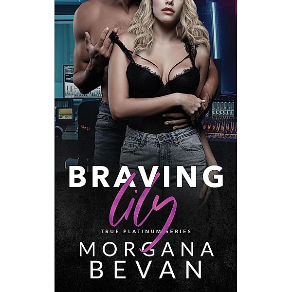 Braving Lily: An Opposites Attract Rock Star Romance (True Platinum Rock Star Romance Series, #5) / True Platinum Rock Star Romance Series, Morgana Bevan