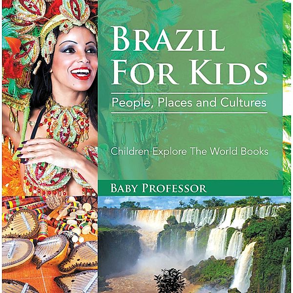 Brazil For Kids: People, Places and Cultures - Children Explore The World Books / Baby Professor, Baby