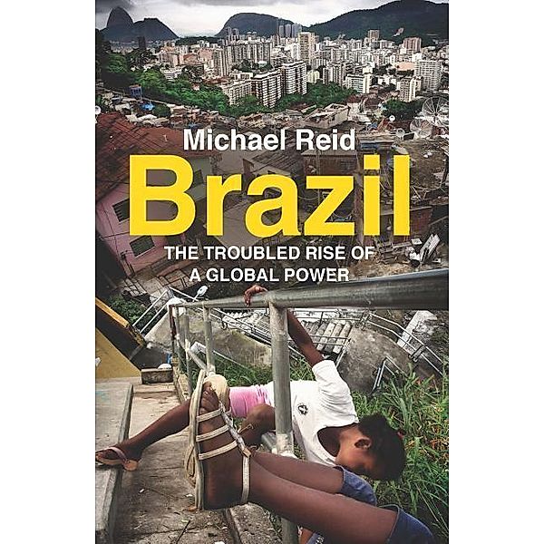 Brazil - The Troubled Rise of a Global Power, Michael Reid