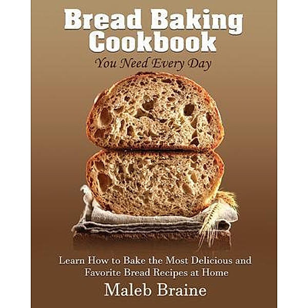 Bread baking cookbook you need every day, Maleb Braine