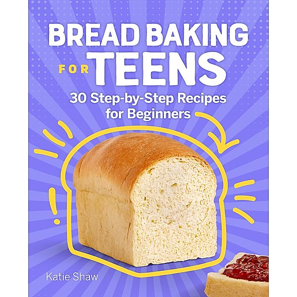 Bread Baking for Teens, Katie Shaw