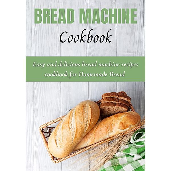 Bread Machine Cookbook: Easy and delicious bread machine recipes for Home made Bread, Tad Windrow