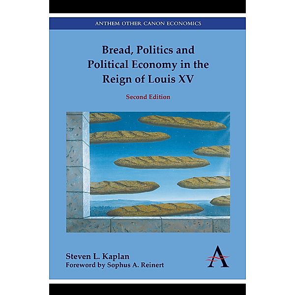 Bread, Politics and Political Economy in the Reign of Louis XV / Anthem European Studies, Steven L. Kaplan