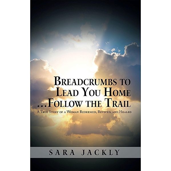 Breadcrumbs to Lead You Home ... Follow the Trail, Sara Jackly