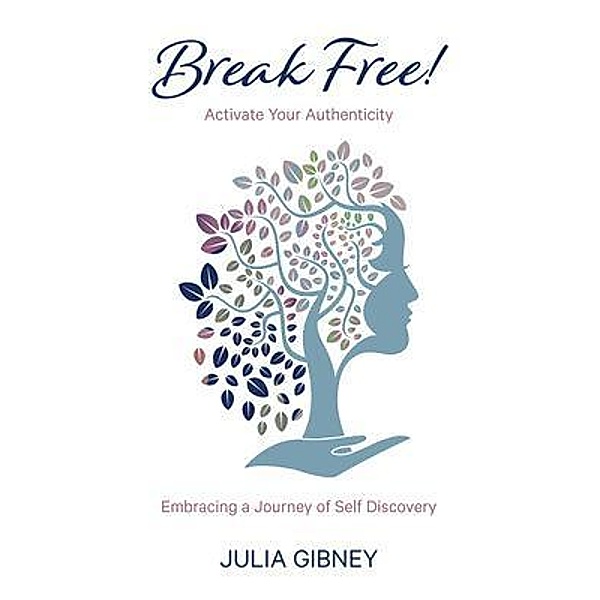 Break Free!: Activate Your Authenticity, Julia Gibney