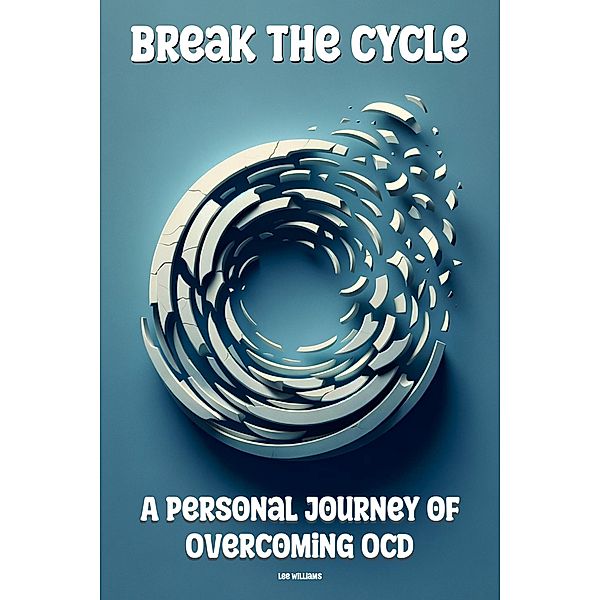 Break the Cycle: A Personal Journey of Overcoming OCD, Lee Williams