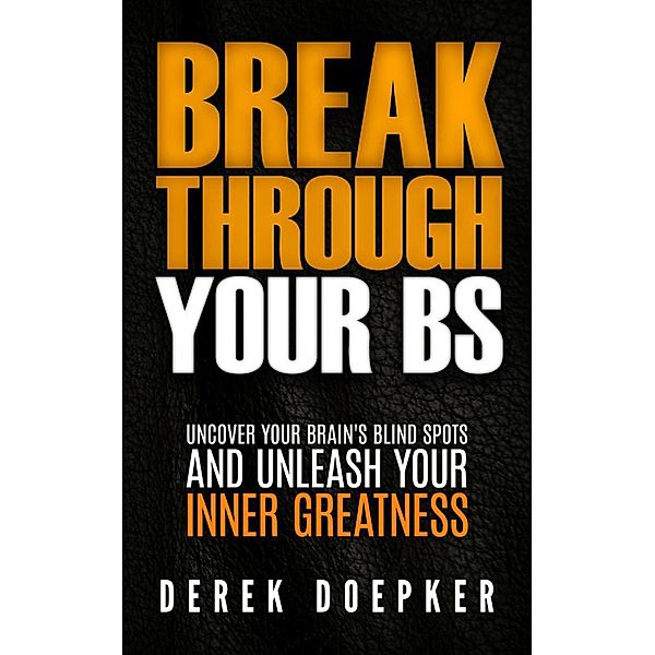 Break Through Your BS: Uncover Your Brain's Blind Spots and Unleash Your Inner Greatness, Derek Doepker