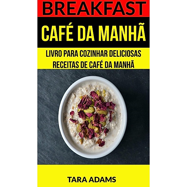 Breakfast: Café da Manhã: Livro para cozinhar Deliciosas Receitas de Café da Manhã, Tara Adams