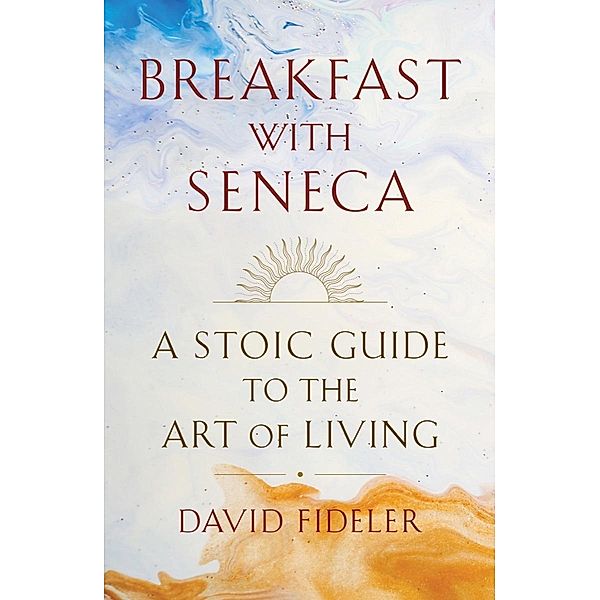 Breakfast with Seneca: A Stoic Guide to the Art of Living, David Fideler