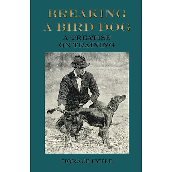 Breaking a Bird Dog - A Treatise on Training, Horace Lytle
