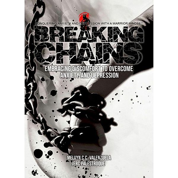 Breaking Chains: Embracing Discomfort to Overcome Anxiety and Depression, Melvyn C. C. Valenzuela