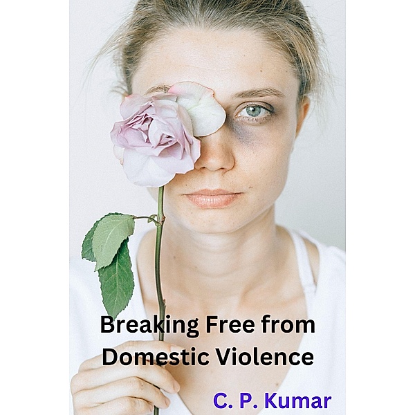 Breaking Free from Domestic Violence, C. P. Kumar
